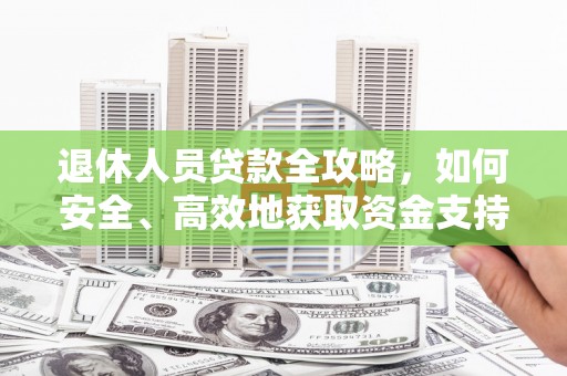 海曙退休人员贷款全攻略，如何安全、高效地获取资金支持