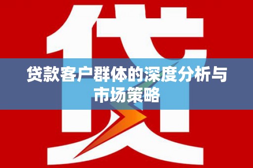 海曙贷款客户群体的深度分析与市场策略
