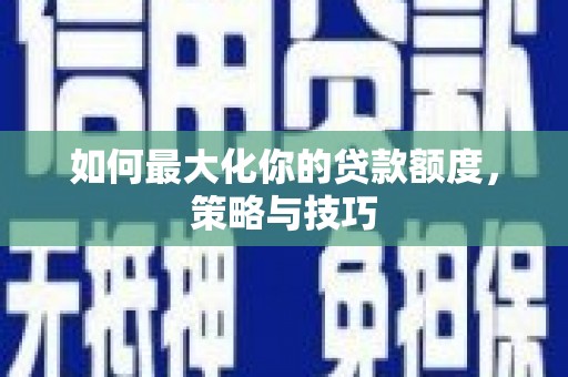 海曙如何最大化你的贷款额度，策略与技巧