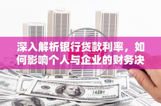 海曙深入解析银行贷款利率，如何影响个人与企业的财务决策