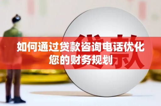 海曙如何通过贷款咨询电话优化您的财务规划