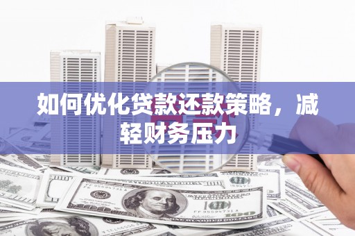 海曙如何优化贷款还款策略，减轻财务压力