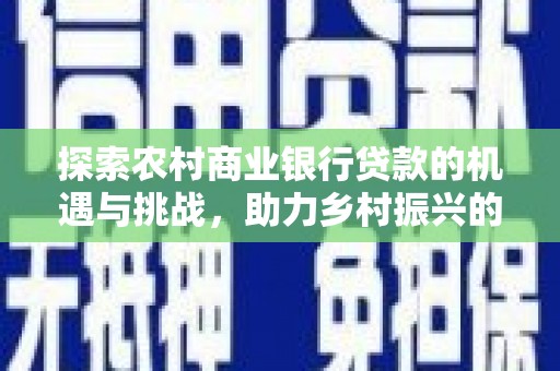海曙探索农村商业银行贷款的机遇与挑战，助力乡村振兴的金融引擎