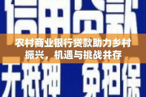 海曙农村商业银行贷款助力乡村振兴，机遇与挑战并存