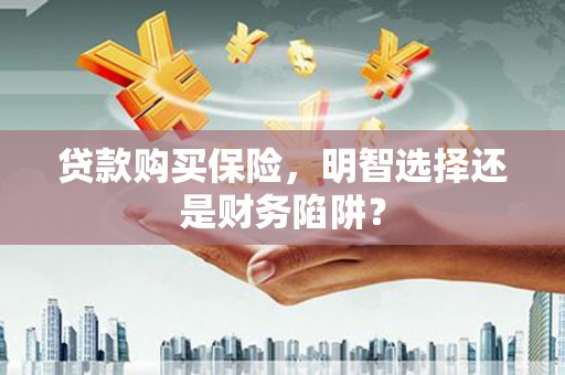 海曙贷款购买保险，明智选择还是财务陷阱？