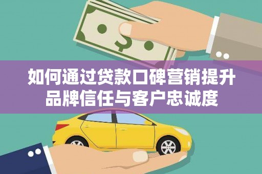 海曙如何通过贷款口碑营销提升品牌信任与客户忠诚度
