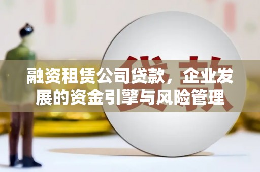 海曙融资租赁公司贷款，企业发展的资金引擎与风险管理