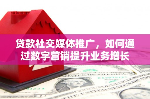 海曙贷款社交媒体推广，如何通过数字营销提升业务增长