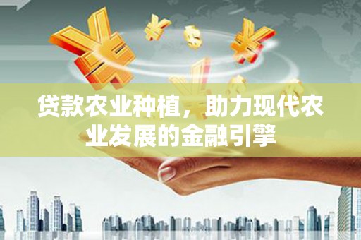 海曙贷款农业种植，助力现代农业发展的金融引擎