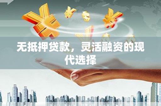 海曙无抵押贷款，灵活融资的现代选择