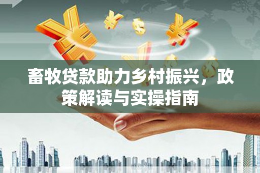 海曙畜牧贷款助力乡村振兴，政策解读与实操指南
