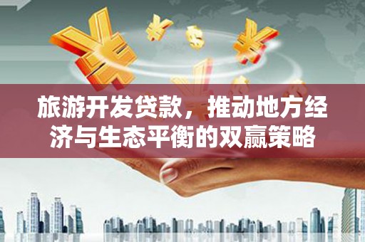 海曙旅游开发贷款，推动地方经济与生态平衡的双赢策略