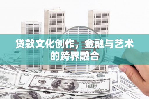 海曙贷款文化创作，金融与艺术的跨界融合