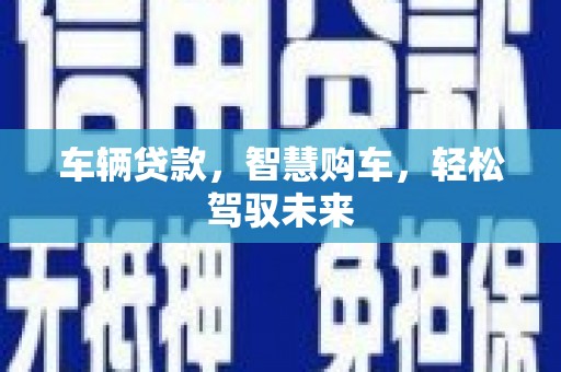 海曙车辆贷款，智慧购车，轻松驾驭未来