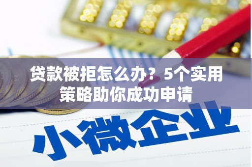 海曙贷款被拒怎么办？5个实用策略助你成功申请