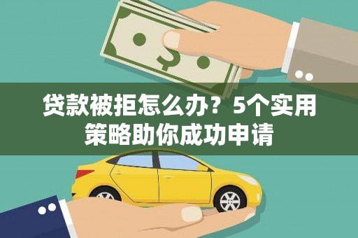 海曙贷款被拒怎么办？5个实用策略助你成功申请