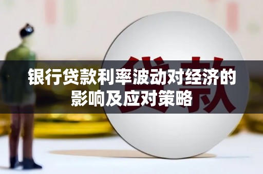 海曙银行贷款利率波动对经济的影响及应对策略