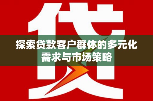 海曙探索贷款客户群体的多元化需求与市场策略