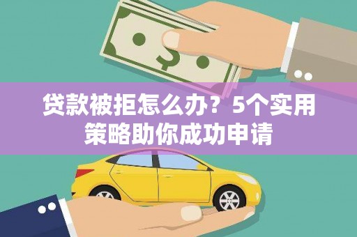 海曙贷款被拒怎么办？5个实用策略助你成功申请