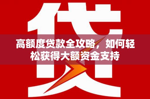 海曙高额度贷款全攻略，如何轻松获得大额资金支持