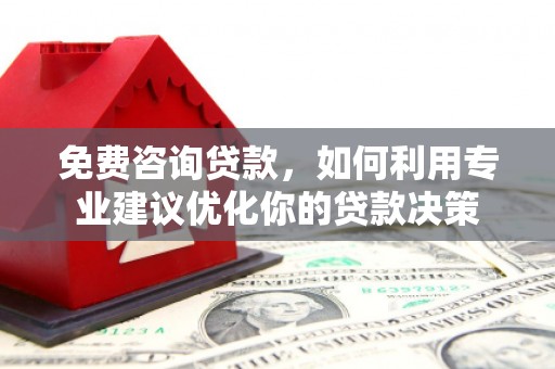 海曙免费咨询贷款，如何利用专业建议优化你的贷款决策