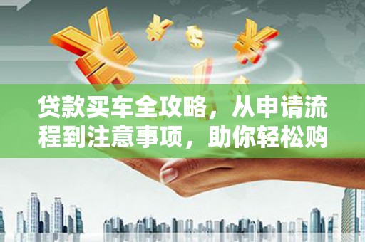 海曙贷款买车全攻略，从申请流程到注意事项，助你轻松购车