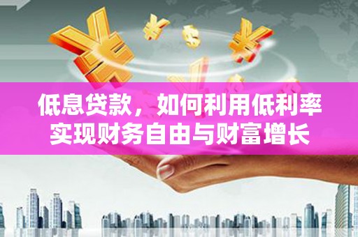 海曙低息贷款，如何利用低利率实现财务自由与财富增长